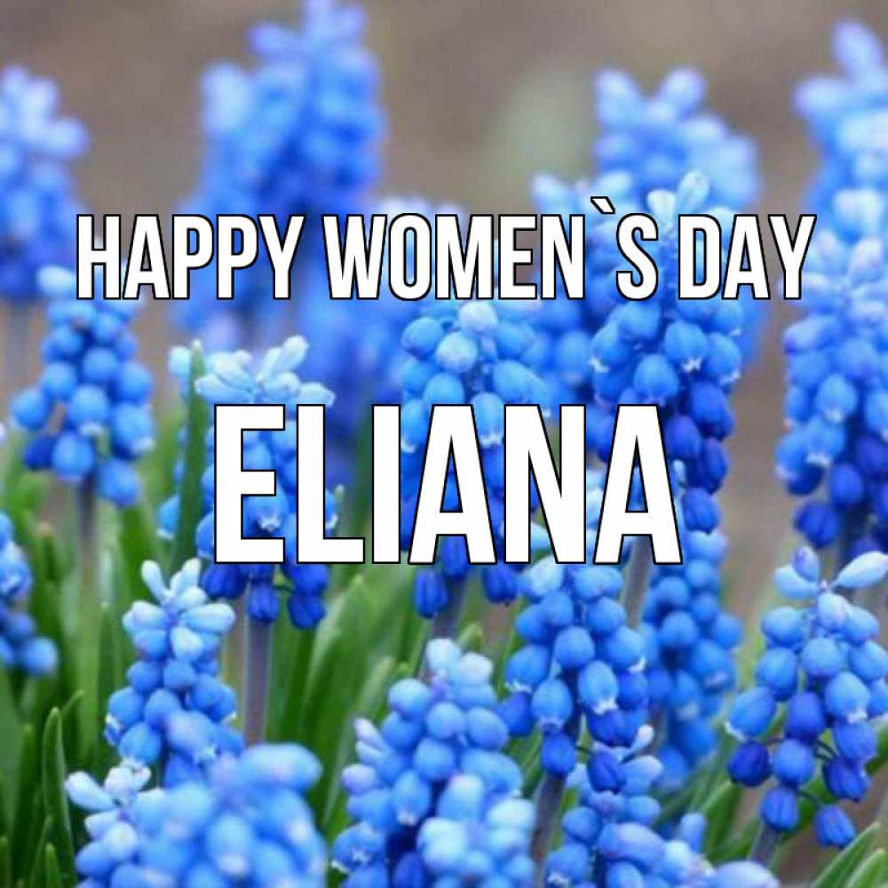 Greetings card с именем, Eliana happy women`s day Поздравительная открытка для женщин с цветами на праздничную дату Greetings with text for free download 